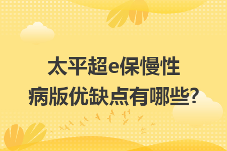 ​太平超e保慢性病版优缺点有哪些?