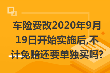 ​车险费改2020年9月19日开始实施后,不计免赔还要单独买吗?