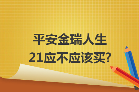 ​平安金瑞人生21应不应该买?