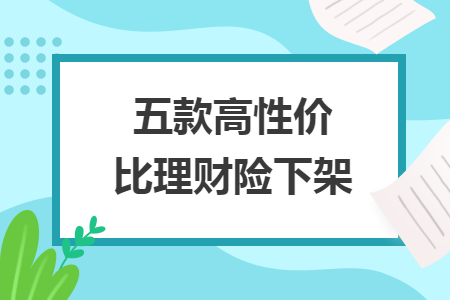 五款高性价比理财险下架