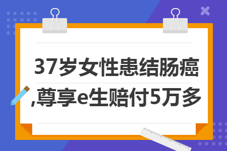 37岁女性患结肠癌,尊享e生赔付5万多