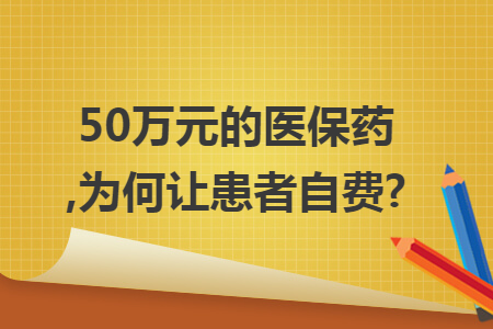 50万元的医保药,为何让患者自费?