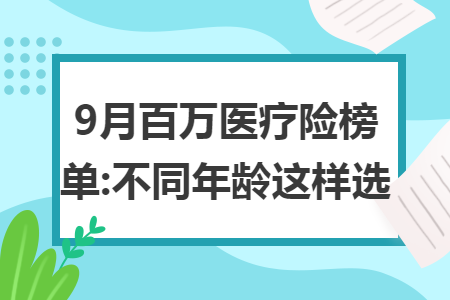 9月百万医疗险榜单:不同年龄这样选