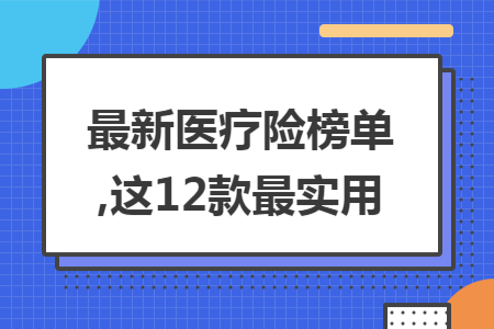 最新医疗险榜单,这12款最实用