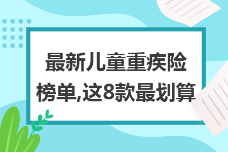 最新儿童重疾险榜单,这8款最划算