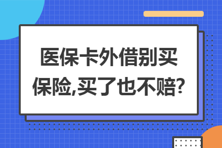 医保卡外借别买保险,买了也不赔?