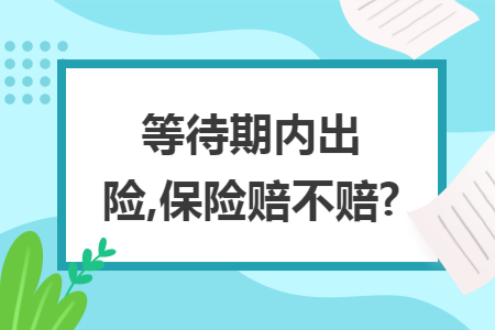 等待期内出险,保险赔不赔?