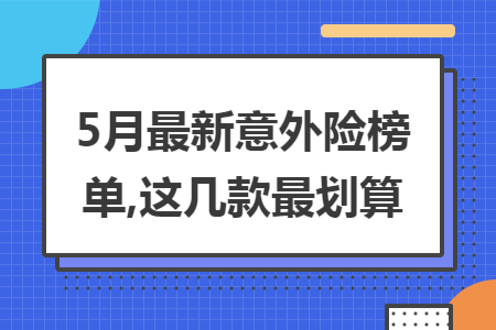 5月最新意外险榜单,这几款最划算