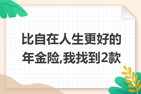 比自在人生更好的年金险,我找到2款