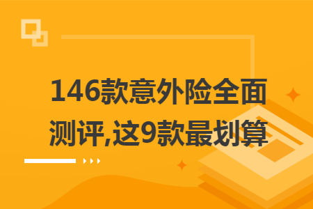 146款意外险全面测评,这9款最划算