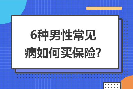 6种男性常见病如何买保险?