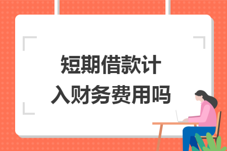 ​短期借款计入财务费用吗