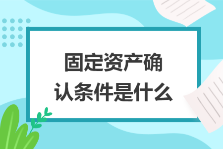 ​固定资产确认条件是什么