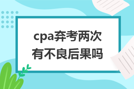 ​cpa弃考两次有不良后果吗