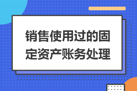 ​销售使用过的固定资产账务处理