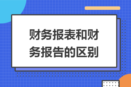 ​财务报表和财务报告的区别