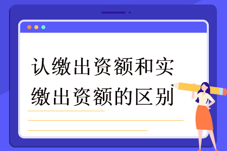 认缴出资额和实缴出资额的区别