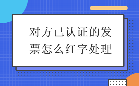 对方已认证的发票怎么红字处理