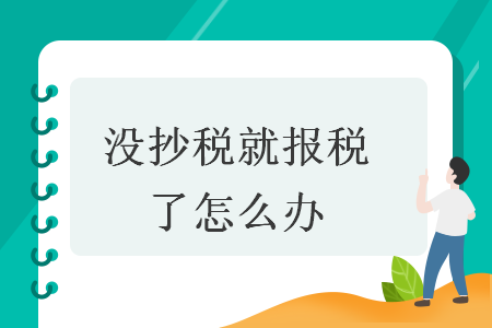 没抄税就报税了怎么办