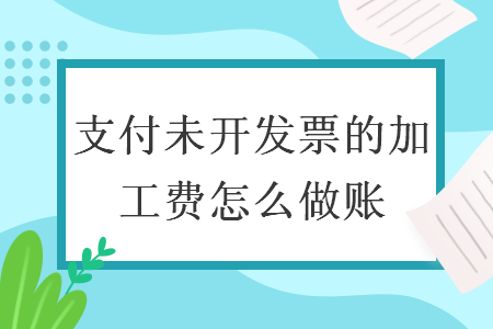 支付未开发票的加工费怎么做账