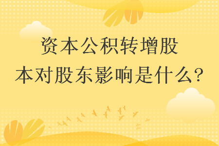 资本公积转增股本对股东影响是什么