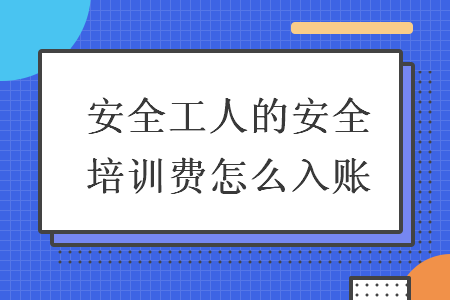 安全工人的安全培训费怎么入账