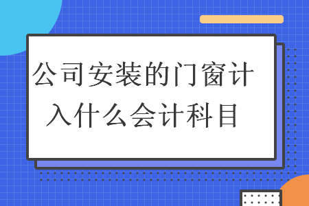 公司安装的门窗计入什么会计科目