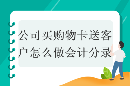 公司买购物卡送客户怎么做会计分录